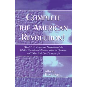Piacente, Albert Complete the American Revolution!: What 9-11, Corporate Scandal and the 2000 Presidential Election Have in Common and What We Can Do About It Piacente, Albert Complete the American Revolution!: What 9-11, Corporate Scandal and the 2000 Presidential Election Have in Common and What We Can Do About It