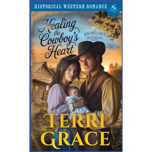 Grace, Terri Healing the Cowboy’s Heart: Historical Western Romance (The Bachelor's of Moonbeam Ranch) Grace, Terri Healing the Cowboy’s Heart: Historical Western Romance (The Bachelor's of Moonbeam Ranch)