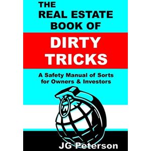 Peterson, J G The Real Estate Book of Dirty Tricks: A Safety Manual of Sorts for Owners and Investors Peterson, J G The Real Estate Book of Dirty Tricks: A Safety Manual of Sorts for Owners and Investors