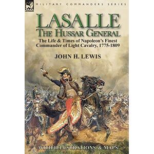 Lewis, John H Lasalle-the Hussar General: the Life & Times of Napoleon's Finest Commander of Light Cavalry, 1775-1809 Lewis, John H Lasalle-the Hussar General: the Life & Times of Napoleon's Finest Commander of Light Cavalry, 1775-1809
