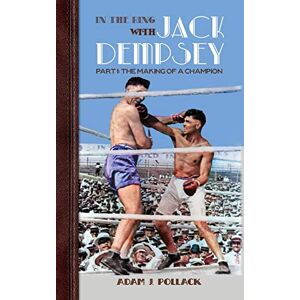 Pollack, Adam J In the Ring With Jack Dempsey Part I: The Making of a Champion Pollack, Adam J In the Ring With Jack Dempsey Part I: The Making of a Champion