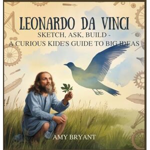 Bryant, Amy Leonardo da Vinci: Sketch, Ask, Build-A Curious Kid's Guide to Big Ideas: 6 (Dreamers Who Did It) Bryant, Amy Leonardo da Vinci: Sketch, Ask, Build-A Curious Kid's Guide to Big Ideas: 6 (Dreamers Who Did It)