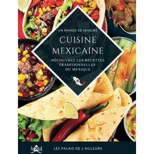 Les Palais de l'Ailleurs Un monde de saveurs La cuisine mexicaine: Partez à la découverte des saveurs et des plats traditionnels du Mexique grâce à des recettes simples et authentiques Les Palais de l'Ailleurs Un monde de saveurs La cuisine mexicaine: Partez à la découverte des saveurs et des plats traditionnels du Mexique grâce à des recettes simples et authentiques