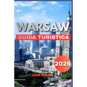 ROLON, JUAN WARSAW GUIDA TURISTICA 2026: Una guida completa per il viaggiatore nella capitale della Polonia: tesori nascosti, storia senza tempo, segreti ... e tutto ciò di cui hai bisogno pe ROLON, JUAN WARSAW GUIDA TURISTICA 2026: Una guida completa per il viaggiatore nella capitale della Polonia: tesori nascosti, storia senza tempo, segreti ... e tutto ciò di cui hai bisogno pe