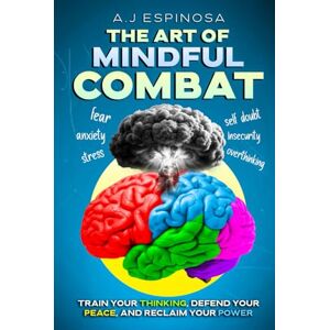 ESPINOSA, A.J THE ART OF MINDFUL COMBAT: TRAIN YOUR THINKING, DEFEND YOUR PEACE, AND RECLAIM YOUR POWER (The Power Within Series) ESPINOSA, A.J THE ART OF MINDFUL COMBAT: TRAIN YOUR THINKING, DEFEND YOUR PEACE, AND RECLAIM YOUR POWER (The Power Within Series)