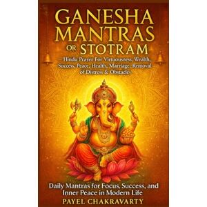 Chakravarty, Payel Ganesha Mantras or Stotram Hindu Prayer For Virtuosness, wealth, success, peace, health, marriage, removal distress & obstacles: Daily Mantras for Focus, Success, and Inner Peace in Modern Life Chakravarty, Payel Ganesha Mantras or Stotram Hindu Prayer For Virtuosness, wealth, success, peace, health, marriage, removal distress & obstacles: Daily Mantras for Focus, Success, and Inner Peace in Modern Life