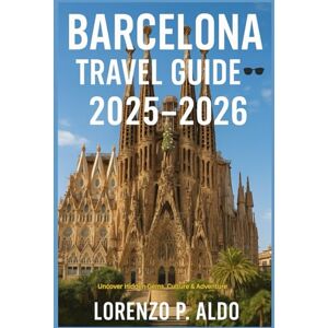 ALDO, MR LORENZO P. BARCELONA TRAVEL GUIDE 2025-2026: Uncover Hidden Gems, Culture & Adventure ALDO, MR LORENZO P. BARCELONA TRAVEL GUIDE 2025-2026: Uncover Hidden Gems, Culture & Adventure