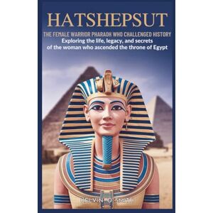 O. Smith, Kelvin Hatshepsut: The Female Warrior Pharaoh Who Challenged History: Exploring the Life, Legacy, and Secrets of the Woman Who Ascended the Throne of Egypt (discover something new everyday) O. Smith, Kelvin Hatshepsut: The Female Warrior Pharaoh Who Challenged History: Exploring the Life, Legacy, and Secrets of the Woman Who Ascended the Throne of Egypt (discover something new everyday)