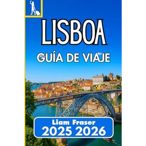 Fraser, Liam LISBOA GUÍA DE VIAJE 2025 2026: Cómo recorrer, experimentar y disfrutar la capital de Portugal con confianza Fraser, Liam LISBOA GUÍA DE VIAJE 2025 2026: Cómo recorrer, experimentar y disfrutar la capital de Portugal con confianza