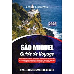 HALSTEAD, GEORGE C. SÃO MIGUEL GUIDE DE VOYAGE 2026: Des sources chaudes apaisantes aux vues sur les volcans et aux randonnées côtières, découvrez la beauté sauvage des Açores lors d'un voyage épique sur l'île HALSTEAD, GEORGE C. SÃO MIGUEL GUIDE DE VOYAGE 2026: Des sources chaudes apaisantes aux vues sur les volcans et aux randonnées côtières, découvrez la beauté sauvage des Açores lors d'un voyage épique sur l'île