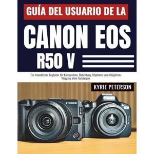 Peterson, Kyrie Guía del usuario de la Canon EOS R50 V: Un compañero amigable para la composición, la exposición, las lentes y los vlogs cotidianos sin jerga.. Peterson, Kyrie Guía del usuario de la Canon EOS R50 V: Un compañero amigable para la composición, la exposición, las lentes y los vlogs cotidianos sin jerga..