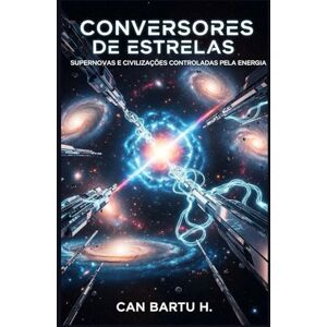 H., CAN BARTU Conversores de Estrelas: Supernovas e Civilizações Controladas por Energia H., CAN BARTU Conversores de Estrelas: Supernovas e Civilizações Controladas por Energia