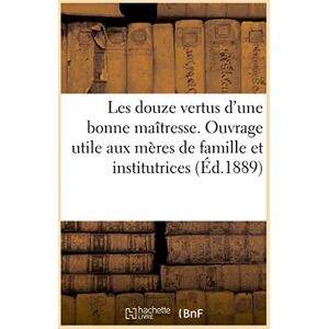 Pottier, Henri Les douze vertus d'une bonne maîtresse : ouvrage très utile aux mères de famille, aux institutrices (Savoirs Et Traditions) Pottier, Henri Les douze vertus d'une bonne maîtresse : ouvrage très utile aux mères de famille, aux institutrices (Savoirs Et Traditions)