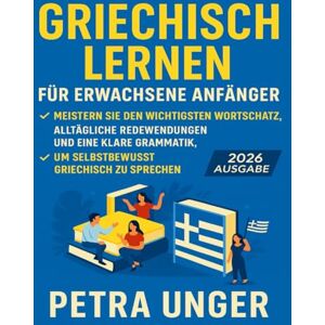 Unger, Petra Griechisch Lernen Für Erwachsene Anfänger: Meistern Sie den wichtigsten Wortschatz, allta gliche Redewendungen und eine klare Grammatik, um selbstbewusst Griechisch zu sprechen Unger, Petra Griechisch Lernen Für Erwachsene Anfänger: Meistern Sie den wichtigsten Wortschatz, allta gliche Redewendungen und eine klare Grammatik, um selbstbewusst Griechisch zu sprechen