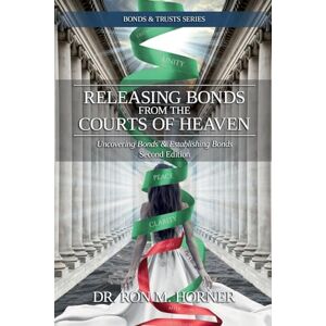 Horner, Dr Ron M Releasing Bonds from the Courts of Heaven: Uncovering Bonds & Establishing Bonds Horner, Dr Ron M Releasing Bonds from the Courts of Heaven: Uncovering Bonds & Establishing Bonds
