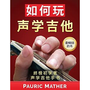 Mather, Pauric How To Play Acoustic Guitar (Chinese Edition): The Ultimate Beginner Acoustic Guitar Book Mather, Pauric How To Play Acoustic Guitar (Chinese Edition): The Ultimate Beginner Acoustic Guitar Book