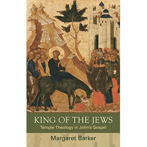 Barker King of the Jews: Temple Theology in John's Gospel Barker King of the Jews: Temple Theology in John's Gospel