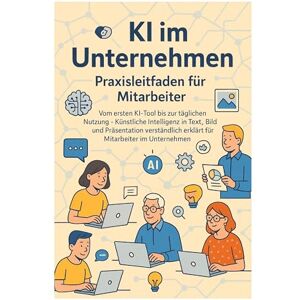 Eisen, Thomas KI im Unternehmen Praxisleitfaden für Mitarbeiter: Vom ersten KI-Tool bis zur täglichen Nutzung Künstliche Intelligenz in Text, Bild und ... ... erklärt für Mitarbeiter im Unternehmen Eisen, Thomas KI im Unternehmen Praxisleitfaden für Mitarbeiter: Vom ersten KI-Tool bis zur täglichen Nutzung Künstliche Intelligenz in Text, Bild und ... ... erklärt für Mitarbeiter im Unternehmen