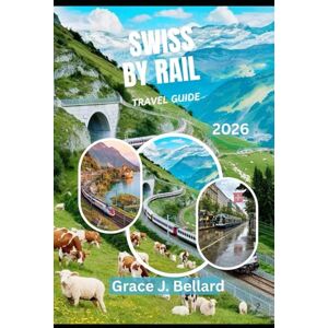 Bellard, Grace J. SWISS RAIL ADVENTURE TRAVEL GUIDE 2026: Family-Friendly Things To Do, Romantic Getaways, Glacier Express, Bernina Line, And More Bellard, Grace J. SWISS RAIL ADVENTURE TRAVEL GUIDE 2026: Family-Friendly Things To Do, Romantic Getaways, Glacier Express, Bernina Line, And More