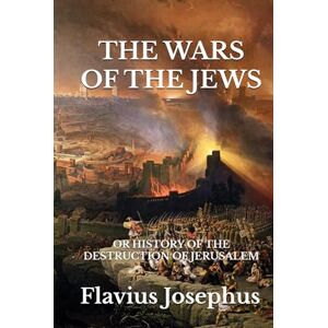 Josephus, Flavius THE WARS OF THE JEWS: OR HISTORY OF THE DESTRUCTION OF JERUSALEM Josephus, Flavius THE WARS OF THE JEWS: OR HISTORY OF THE DESTRUCTION OF JERUSALEM