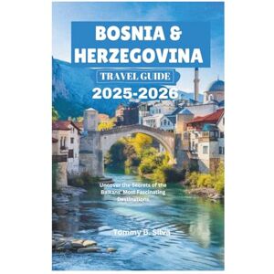 Silva BOSNIA & HERZEGOVINA TRAVEL GUIDE 2025-2026: Uncover the Secrets of the Balkans' Most Fascinating Destinations Silva BOSNIA & HERZEGOVINA TRAVEL GUIDE 2025-2026: Uncover the Secrets of the Balkans' Most Fascinating Destinations