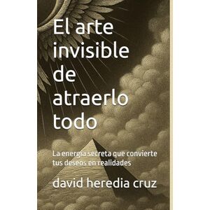 heredia cruz, david leonardo El arte invisible de atraerlo todo: La energía secreta que convierte tus deseos en realidades heredia cruz, david leonardo El arte invisible de atraerlo todo: La energía secreta que convierte tus deseos en realidades