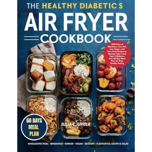 GREER, JULIA C. THE HEALTHY DIABETICS AIR FRYER COOKBOOK: 1900 Days of Nutritious, Low-Fat, Low-Sugar, and Low-Carb Recipes to Manage Type 1 and Type 2 Diabetes. Incl. 60-Day Meal Plan for Easy Healthy Eating GREER, JULIA C. THE HEALTHY DIABETICS AIR FRYER COOKBOOK: 1900 Days of Nutritious, Low-Fat, Low-Sugar, and Low-Carb Recipes to Manage Type 1 and Type 2 Diabetes. Incl. 60-Day Meal Plan for Easy Healthy Eating