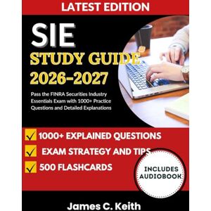 Keith, James C. SIE Study Guide 2026–2027: Pass the FINRA Securities Industry Essentials Exam with 1000+ Practice Questions and Detailed Explanations Keith, James C. SIE Study Guide 2026–2027: Pass the FINRA Securities Industry Essentials Exam with 1000+ Practice Questions and Detailed Explanations