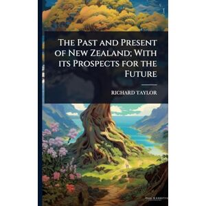 Taylor The Past and Present of New Zealand; With its Prospects for the Future Taylor The Past and Present of New Zealand; With its Prospects for the Future