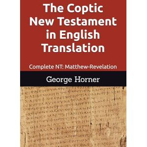 Horner, George William The Coptic New Testament in English Translation: Complete NT: Matthew-Revelation Horner, George William The Coptic New Testament in English Translation: Complete NT: Matthew-Revelation