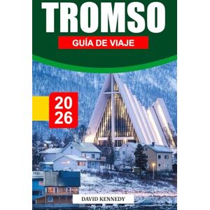 KENNEDY, DAVID TROMSO GUÍA DE VIAJE 2026: Aventuras árticas, auroras boreales y encanto nórdico sobre el círculo KENNEDY, DAVID TROMSO GUÍA DE VIAJE 2026: Aventuras árticas, auroras boreales y encanto nórdico sobre el círculo