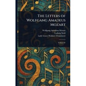 Mozart, Wolfgang Amadeus The Letters of Wolfgang Amadeus Mozart Mozart, Wolfgang Amadeus The Letters of Wolfgang Amadeus Mozart