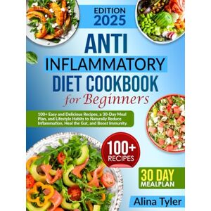 Tyler, Alina Anti-Inflammatory Diet Cookbook for Beginners: 100+ Easy and Tasty Recipes, 30-Day Meal Plan, Food and Lifestyle Habits to Naturally Reduce Inflammation, Heal Your Gut, and Boost Immunity. Tyler, Alina Anti-Inflammatory Diet Cookbook for Beginners: 100+ Easy and Tasty Recipes, 30-Day Meal Plan, Food and Lifestyle Habits to Naturally Reduce Inflammation, Heal Your Gut, and Boost Immunity.