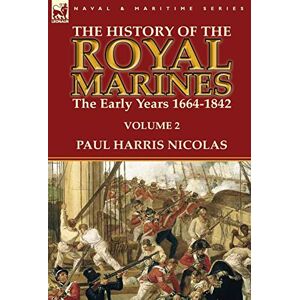 Nicolas, Paul Harris The History of the Royal Marines: the Early Years 1664-1842: Volume 2 Nicolas, Paul Harris The History of the Royal Marines: the Early Years 1664-1842: Volume 2