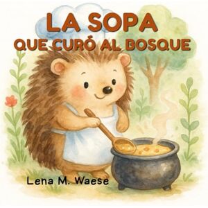 Waese, Lena M. La sopa que curó el bosque: Cuento infantil ilustrado sobre la amistad, la magia y la esperanza Waese, Lena M. La sopa que curó el bosque: Cuento infantil ilustrado sobre la amistad, la magia y la esperanza