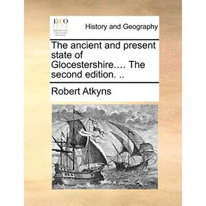 Atkyns, Sir Robert The ancient and present state of Glocestershire.... The second edition. .. Atkyns, Sir Robert The ancient and present state of Glocestershire.... The second edition. ..