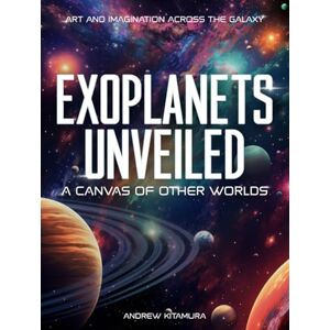 Kitamura, Andrew Exoplanets Unveiled: A Canvas of Other Worlds: Art and Imagination Across the Galaxy Kitamura, Andrew Exoplanets Unveiled: A Canvas of Other Worlds: Art and Imagination Across the Galaxy