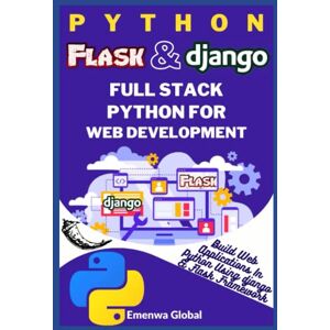 Global, Emenwa Python Flask and Django Full Stack Python for Web Development: Build Web Applications in Python Using Flask and Django Frameworks Global, Emenwa Python Flask and Django Full Stack Python for Web Development: Build Web Applications in Python Using Flask and Django Frameworks