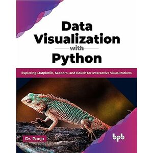 ., Dr. Pooja Data Visualization with Python: Exploring Matplotlib, Seaborn, and Bokeh for Interactive Visualizations (English Edition) ., Dr. Pooja Data Visualization with Python: Exploring Matplotlib, Seaborn, and Bokeh for Interactive Visualizations (English Edition)