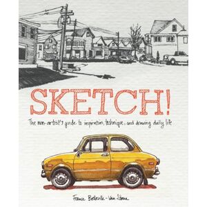 Belleville–van, F Sketch!: The Non-Artist's Guide to Inspiration, Technique, and Drawing Daily Life Belleville–van, F Sketch!: The Non-Artist's Guide to Inspiration, Technique, and Drawing Daily Life
