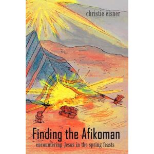 Eisner, Christie Finding The Afikoman: Encountering Jesus in the Spring Feasts: Volume 1 Eisner, Christie Finding The Afikoman: Encountering Jesus in the Spring Feasts: Volume 1