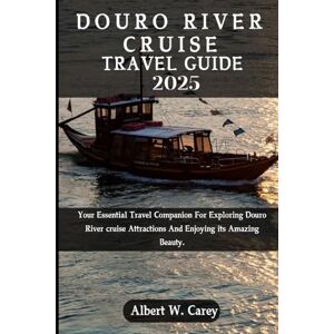 Carey, Albert W. DOURO RIVER CRUISE TRAVEL GUIDE 2025: Your Essential Travel Companion For Exploring Douro River cruise Attractions And Enjoying its Amazing Beauty. ... Discovering the World's Best Destinations") Carey, Albert W. DOURO RIVER CRUISE TRAVEL GUIDE 2025: Your Essential Travel Companion For Exploring Douro River cruise Attractions And Enjoying its Amazing Beauty. ... Discovering the World's Best Destinations")