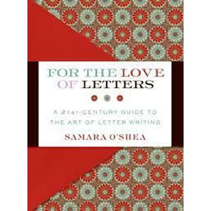 O'Shea, Samara For the Love of Letters: A 21st-Century Guide to the Art of Letter Writing O'Shea, Samara For the Love of Letters: A 21st-Century Guide to the Art of Letter Writing