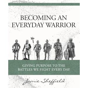 Sheffield, Jamie Becoming an Everyday Warrior: Giving Purpose to the Battles We Fight Every Day Sheffield, Jamie Becoming an Everyday Warrior: Giving Purpose to the Battles We Fight Every Day
