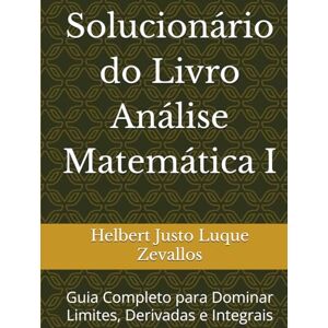 Luque Zevallos, Helbert Justo Solucionário do Livro Análise Matemática I: Guia Completo para Dominar Limites, Derivadas e Integrais (Soluçãorios da Série Licenciatura em Matemática) Luque Zevallos, Helbert Justo Solucionário do Livro Análise Matemática I: Guia Completo para Dominar Limites, Derivadas e Integrais (Soluçãorios da Série Licenciatura em Matemática)