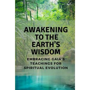 Muir, Nichole Awakening to the Earth's Wisdom: Embracing Gaia's Teachings for Spiritual Evolution Muir, Nichole Awakening to the Earth's Wisdom: Embracing Gaia's Teachings for Spiritual Evolution