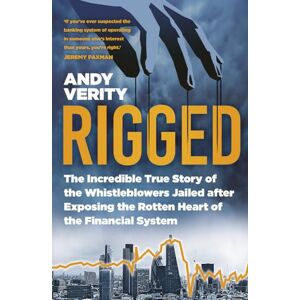Verity, Andy Rigged: The Incredible True Story of the Whistleblowers Jailed after Exposing the Rotten Heart of the Financial System Verity, Andy Rigged: The Incredible True Story of the Whistleblowers Jailed after Exposing the Rotten Heart of the Financial System