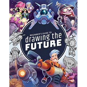 Beginner's Guide to Drawing the Future: Learn how to draw amazing sci-fi characters and concepts Beginner's Guide to Drawing the Future: Learn how to draw amazing sci-fi characters and concepts