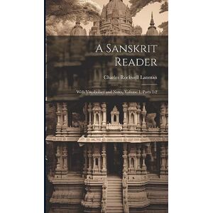 Lanman, Charles Rockwell A Sanskrit Reader: With Vocabulary and Notes, Volume 1, parts 1-2 Lanman, Charles Rockwell A Sanskrit Reader: With Vocabulary and Notes, Volume 1, parts 1-2