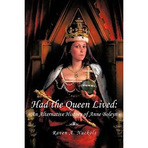 Nuckols, Raven A. Had The Queen Lived:: An Alternative History of Anne Boleyn Nuckols, Raven A. Had The Queen Lived:: An Alternative History of Anne Boleyn
